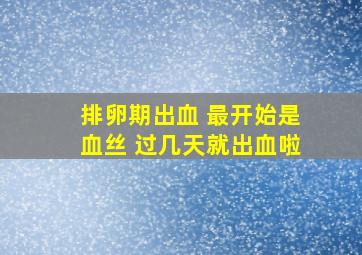 排卵期出血 最开始是血丝 过几天就出血啦